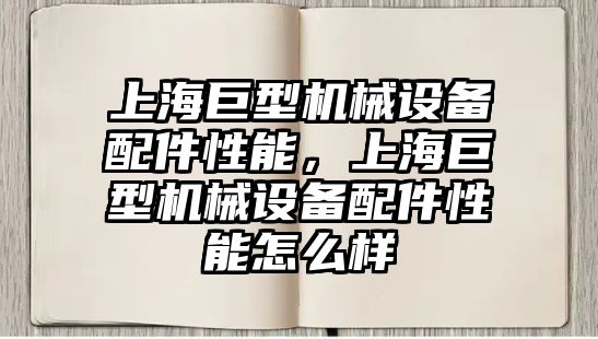 上海巨型機械設備配件性能，上海巨型機械設備配件性能怎么樣
