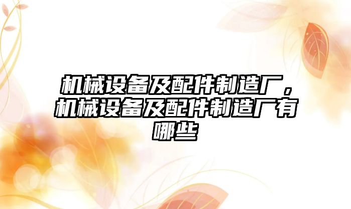機(jī)械設(shè)備及配件制造廠，機(jī)械設(shè)備及配件制造廠有哪些