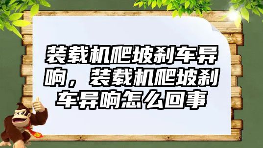 裝載機(jī)爬坡剎車(chē)異響，裝載機(jī)爬坡剎車(chē)異響怎么回事