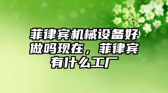 菲律賓機(jī)械設(shè)備好做嗎現(xiàn)在，菲律賓有什么工廠