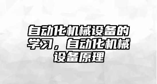 自動(dòng)化機(jī)械設(shè)備的學(xué)習(xí)，自動(dòng)化機(jī)械設(shè)備原理