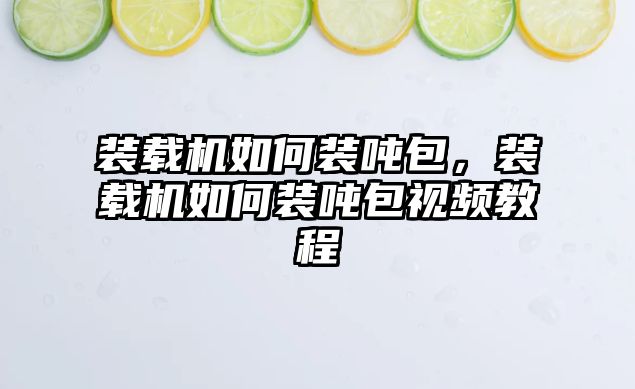 裝載機如何裝噸包，裝載機如何裝噸包視頻教程