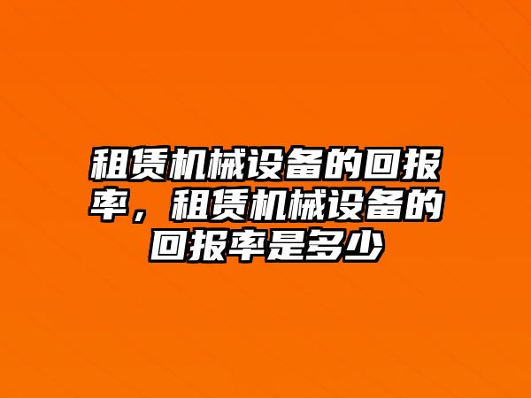 租賃機械設備的回報率，租賃機械設備的回報率是多少