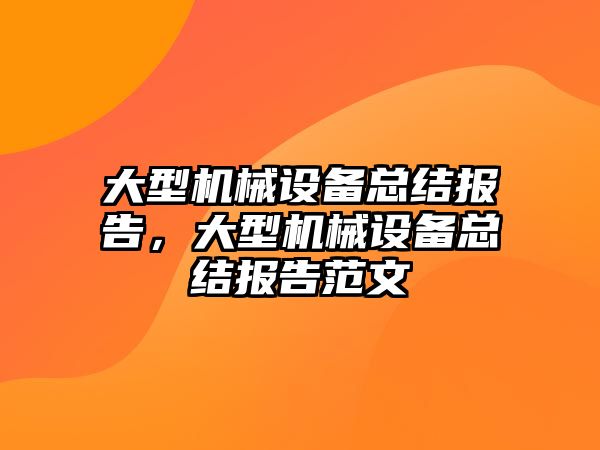 大型機(jī)械設(shè)備總結(jié)報(bào)告，大型機(jī)械設(shè)備總結(jié)報(bào)告范文