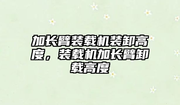 加長(zhǎng)臂裝載機(jī)裝卸高度，裝載機(jī)加長(zhǎng)臂卸載高度