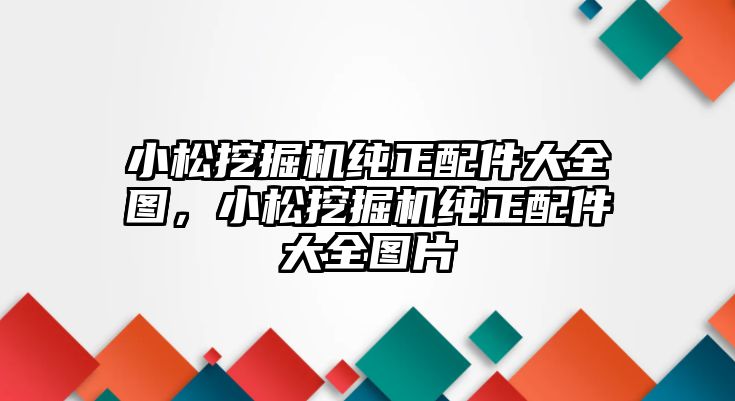 小松挖掘機(jī)純正配件大全圖，小松挖掘機(jī)純正配件大全圖片
