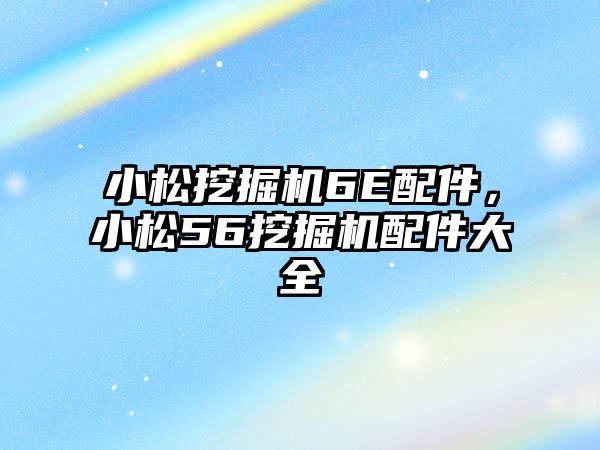 小松挖掘機(jī)6E配件，小松56挖掘機(jī)配件大全