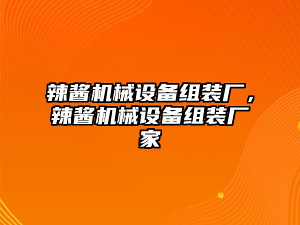 辣醬機(jī)械設(shè)備組裝廠，辣醬機(jī)械設(shè)備組裝廠家