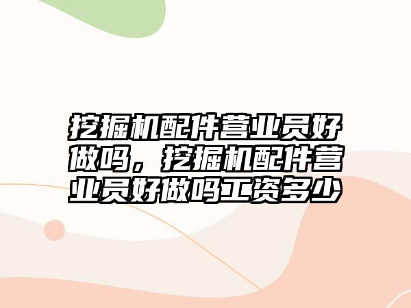挖掘機(jī)配件營(yíng)業(yè)員好做嗎，挖掘機(jī)配件營(yíng)業(yè)員好做嗎工資多少