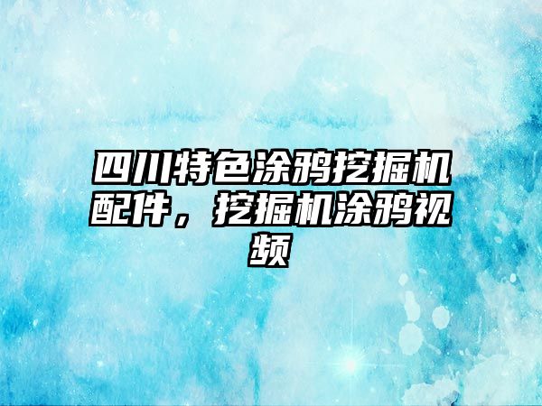 四川特色涂鴉挖掘機配件，挖掘機涂鴉視頻