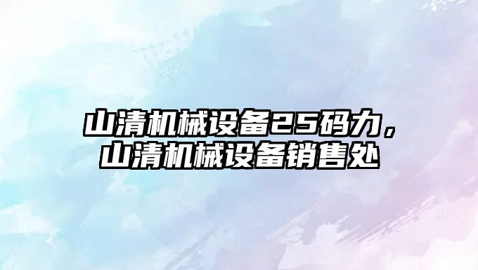 山清機(jī)械設(shè)備25碼力，山清機(jī)械設(shè)備銷(xiāo)售處