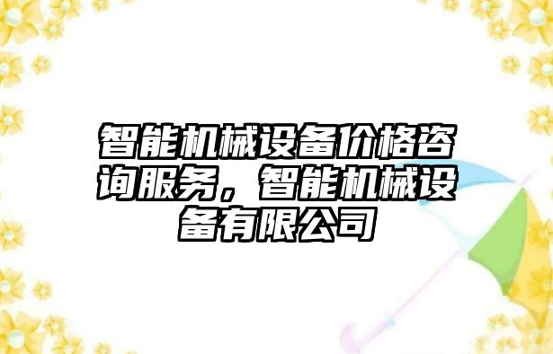 智能機(jī)械設(shè)備價(jià)格咨詢服務(wù)，智能機(jī)械設(shè)備有限公司