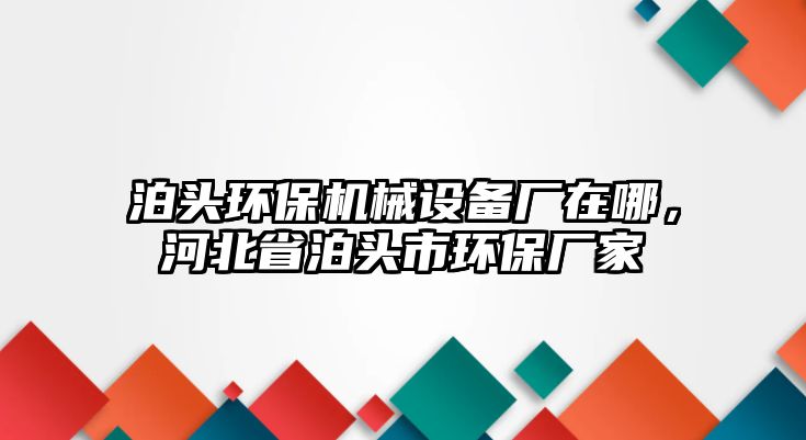 泊頭環(huán)保機(jī)械設(shè)備廠在哪，河北省泊頭市環(huán)保廠家