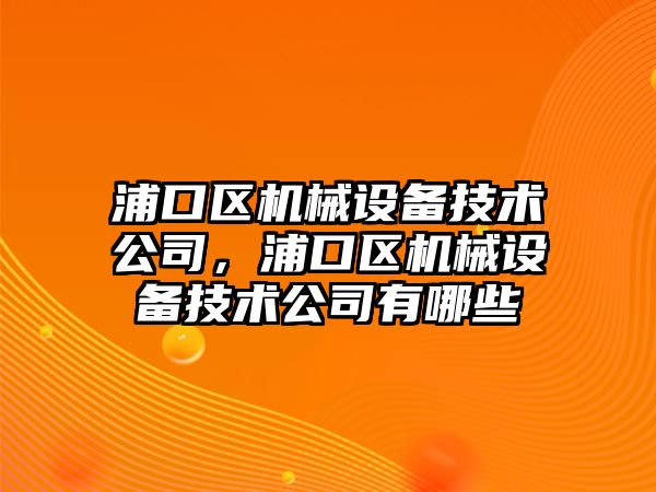 浦口區(qū)機械設備技術(shù)公司，浦口區(qū)機械設備技術(shù)公司有哪些