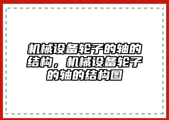 機械設(shè)備輪子的軸的結(jié)構(gòu)，機械設(shè)備輪子的軸的結(jié)構(gòu)圖
