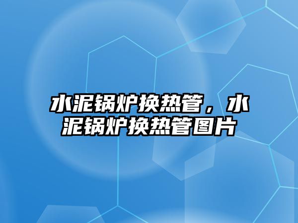水泥鍋爐換熱管，水泥鍋爐換熱管圖片