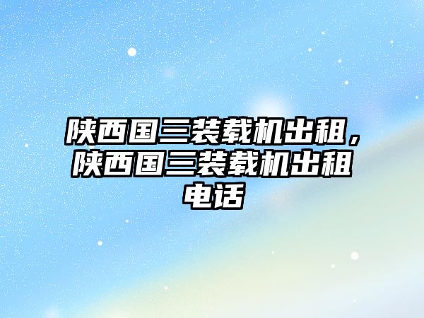 陜西國三裝載機出租，陜西國三裝載機出租電話