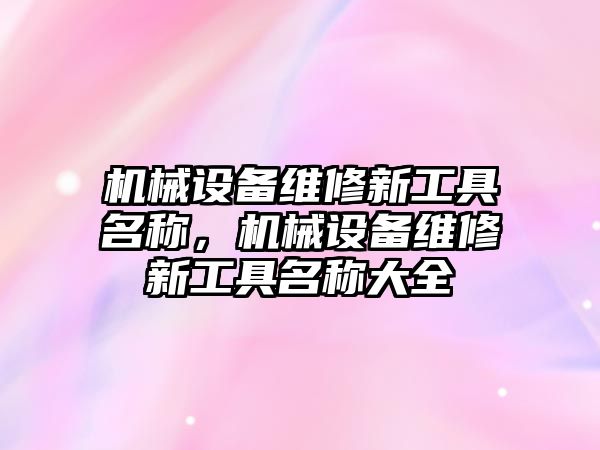 機械設(shè)備維修新工具名稱，機械設(shè)備維修新工具名稱大全