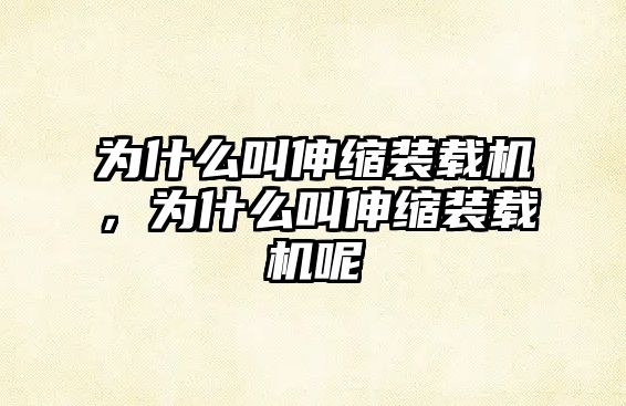 為什么叫伸縮裝載機(jī)，為什么叫伸縮裝載機(jī)呢