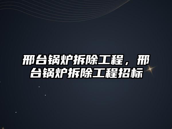 邢臺(tái)鍋爐拆除工程，邢臺(tái)鍋爐拆除工程招標(biāo)