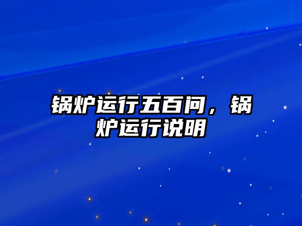 鍋爐運行五百問，鍋爐運行說明