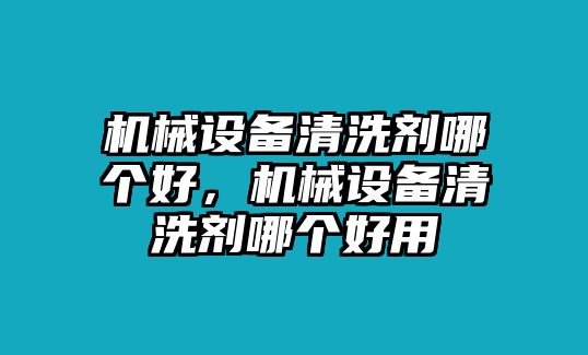 機械設(shè)備清洗劑哪個好，機械設(shè)備清洗劑哪個好用