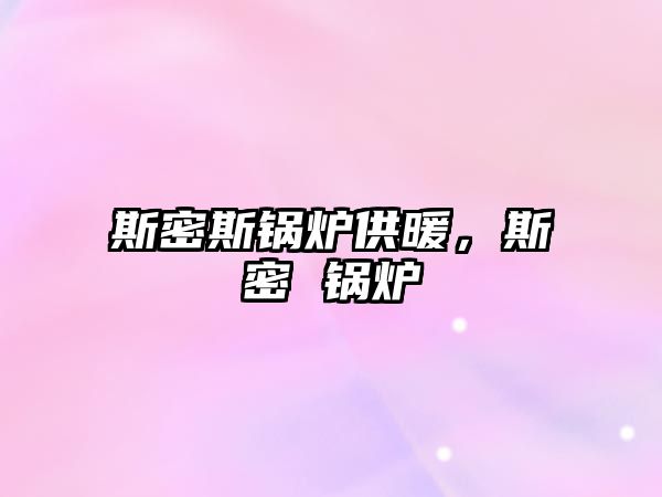 斯密斯鍋爐供暖，斯密 鍋爐