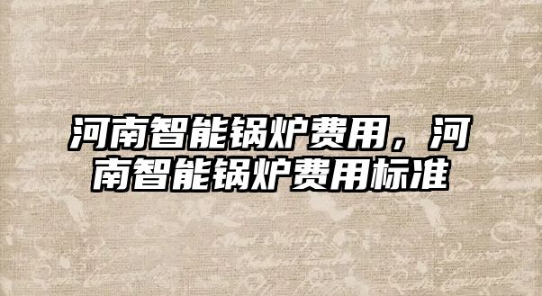 河南智能鍋爐費(fèi)用，河南智能鍋爐費(fèi)用標(biāo)準(zhǔn)