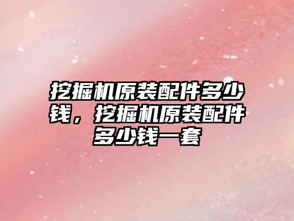 挖掘機(jī)原裝配件多少錢(qián)，挖掘機(jī)原裝配件多少錢(qián)一套