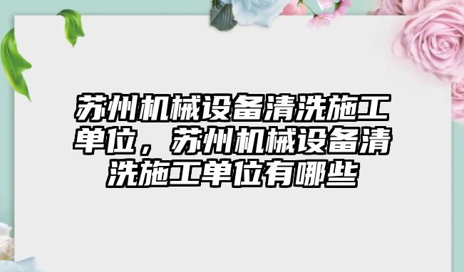 蘇州機械設(shè)備清洗施工單位，蘇州機械設(shè)備清洗施工單位有哪些