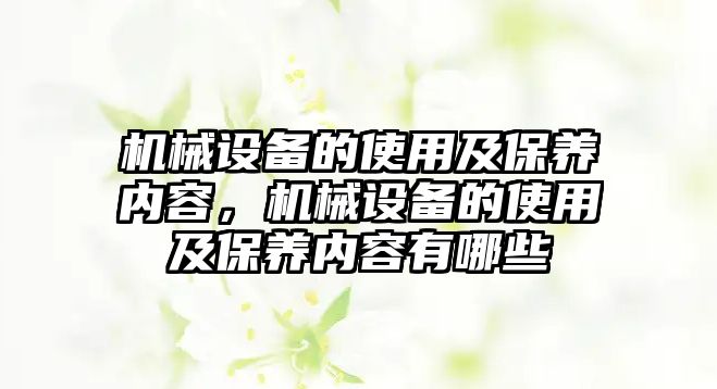 機(jī)械設(shè)備的使用及保養(yǎng)內(nèi)容，機(jī)械設(shè)備的使用及保養(yǎng)內(nèi)容有哪些