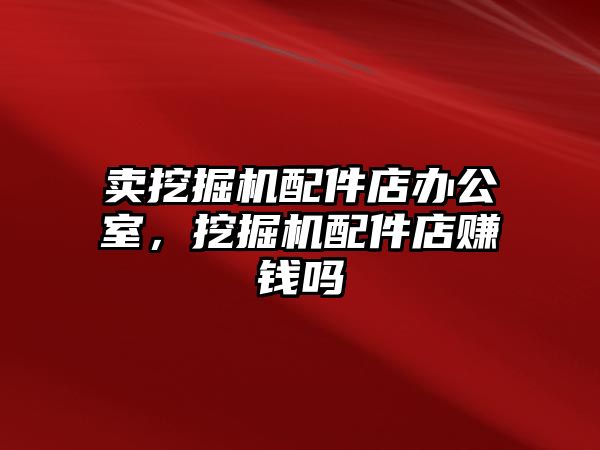 賣挖掘機(jī)配件店辦公室，挖掘機(jī)配件店賺錢嗎