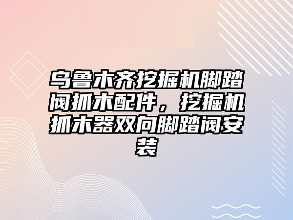 烏魯木齊挖掘機(jī)腳踏閥抓木配件，挖掘機(jī)抓木器雙向腳踏閥安裝