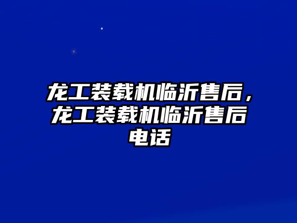 龍工裝載機(jī)臨沂售后，龍工裝載機(jī)臨沂售后電話