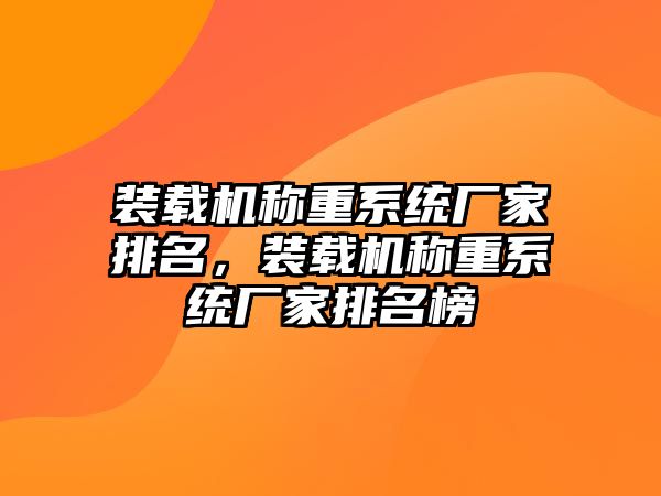 裝載機(jī)稱重系統(tǒng)廠家排名，裝載機(jī)稱重系統(tǒng)廠家排名榜