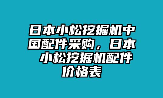 日本小松挖掘機(jī)中國配件采購，日本 小松挖掘機(jī)配件價(jià)格表