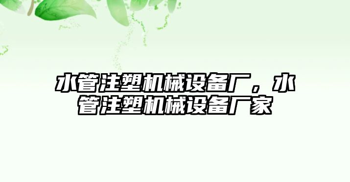 水管注塑機(jī)械設(shè)備廠，水管注塑機(jī)械設(shè)備廠家
