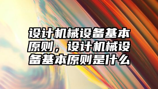 設(shè)計機械設(shè)備基本原則，設(shè)計機械設(shè)備基本原則是什么