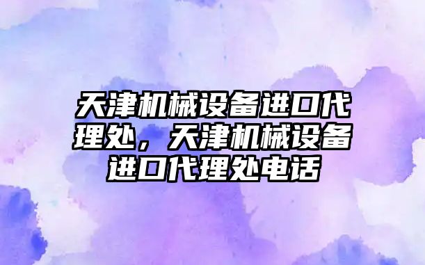 天津機械設(shè)備進(jìn)口代理處，天津機械設(shè)備進(jìn)口代理處電話