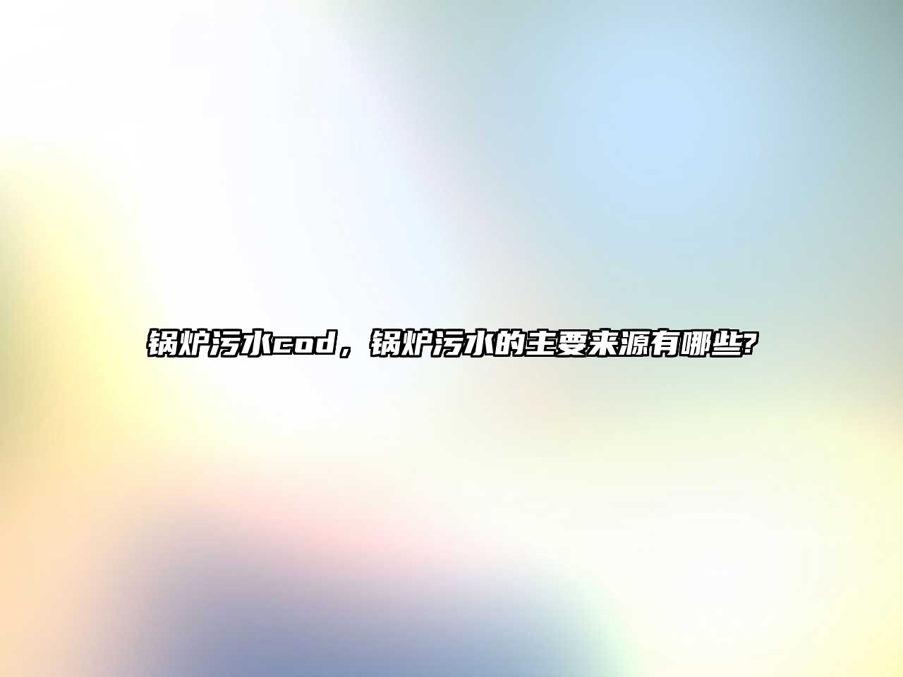 鍋爐污水cod，鍋爐污水的主要來源有哪些?