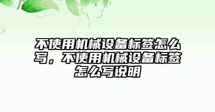 不使用機(jī)械設(shè)備標(biāo)簽怎么寫，不使用機(jī)械設(shè)備標(biāo)簽怎么寫說明