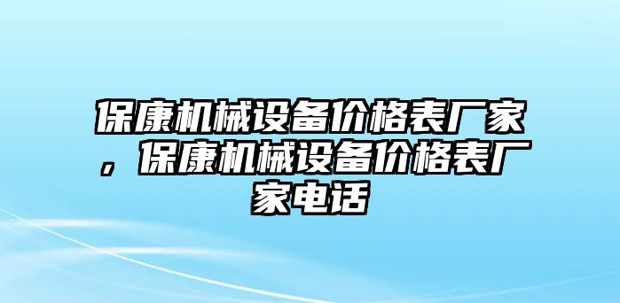 ?？禉C械設(shè)備價格表廠家，保康機械設(shè)備價格表廠家電話