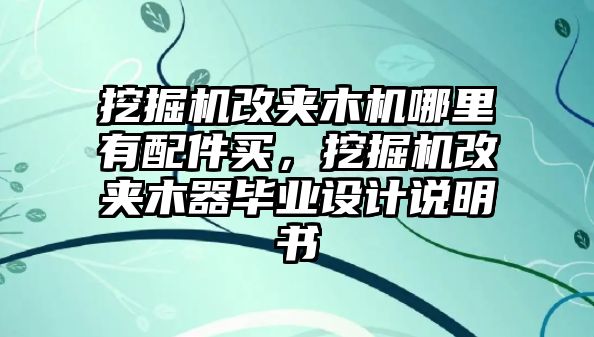挖掘機(jī)改夾木機(jī)哪里有配件買，挖掘機(jī)改夾木器畢業(yè)設(shè)計(jì)說(shuō)明書(shū)