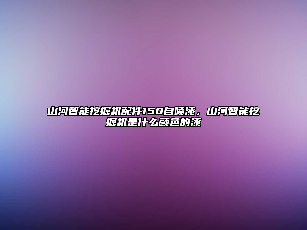 山河智能挖掘機配件150自噴漆，山河智能挖掘機是什么顏色的漆