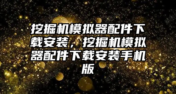 挖掘機(jī)模擬器配件下載安裝，挖掘機(jī)模擬器配件下載安裝手機(jī)版