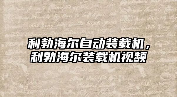 利勃海爾自動裝載機，利勃海爾裝載機視頻
