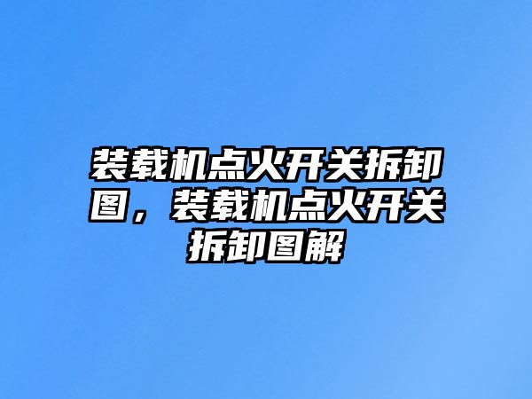 裝載機點火開關拆卸圖，裝載機點火開關拆卸圖解