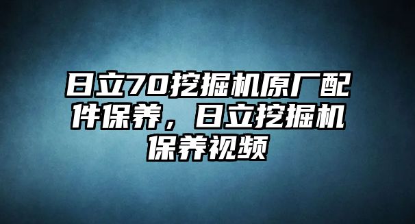 日立70挖掘機(jī)原廠配件保養(yǎng)，日立挖掘機(jī)保養(yǎng)視頻