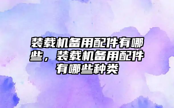 裝載機(jī)備用配件有哪些，裝載機(jī)備用配件有哪些種類