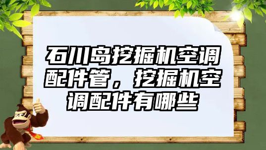 石川島挖掘機(jī)空調(diào)配件管，挖掘機(jī)空調(diào)配件有哪些